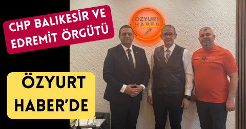 CHP BALIKESİR VE EDREMİT ÖRGÜTÜ ÖZYURTHABER’DE