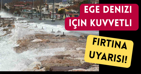 Ege Denizi için Kuvvetli Fırtına Uyarısı!