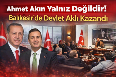 Ahmet Akın Yalnız Değildir! Balıkesir’de Devlet Aklı Kazandı